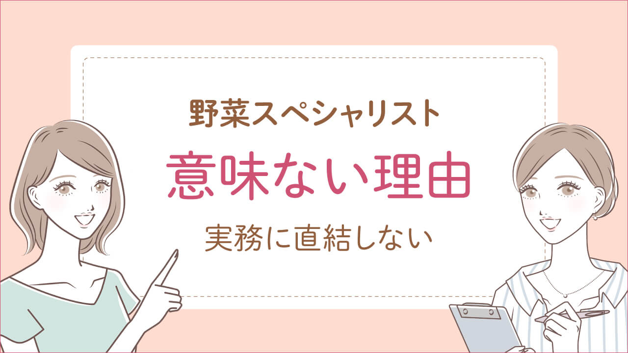 野菜スペシャリストが意味ない理由は「実務に直結しないから」