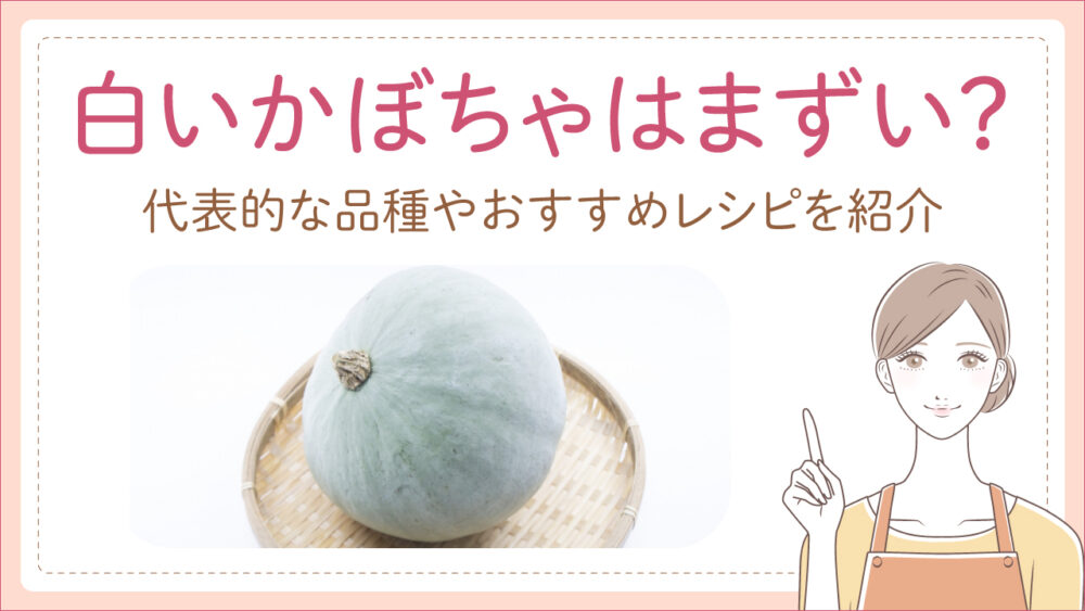 白いかぼちゃがまずいのは嘘！代表的な品種やおすすめレシピを紹介